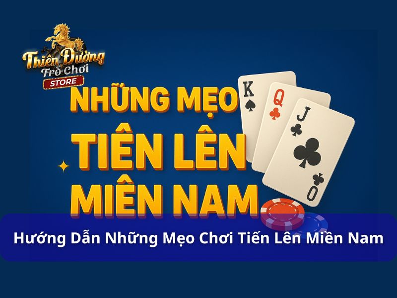 Hướng Dẫn Những Mẹo Chơi Tiến Lên Miền Nam Từ A - Z