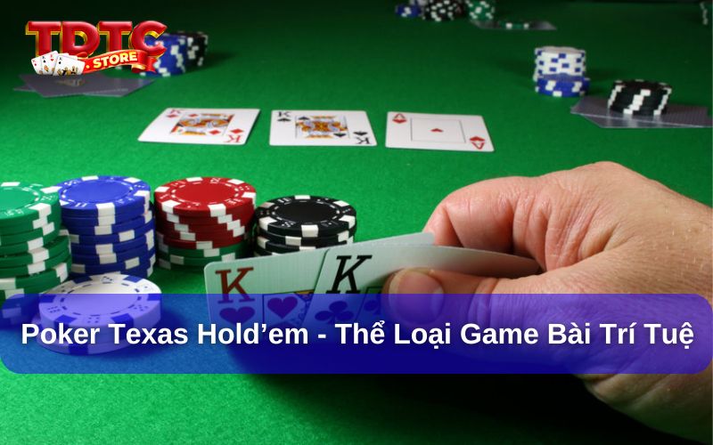 Poker Texas Hold'em – Game bài trí tuệ, đối kháng đầy kịch tính